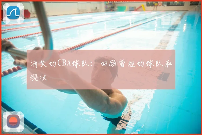 消失的CBA球队：回顾曾经的球队和现状