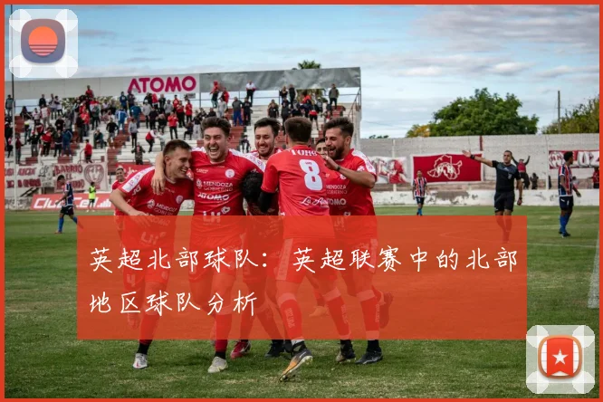 英超北部球队：英超联赛中的北部地区球队分析