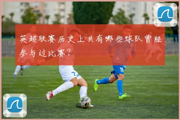 英超联赛历史上共有哪些球队曾经参与过比赛？