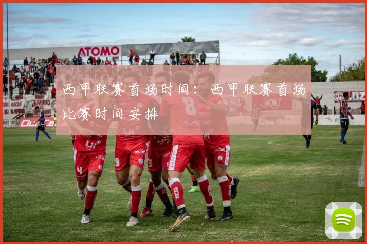 西甲联赛首场时间:西甲联赛首场比赛时间安排