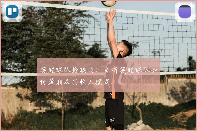 英超球队挣钱吗：分析英超球队如何盈利及其收入模式。