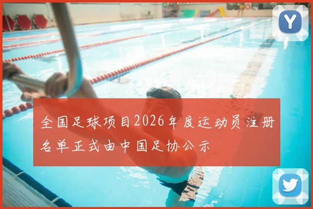 全国足球项目2026年度运动员注册名单正式由中国足协公示